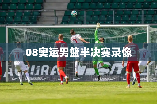 08奥运男篮半决赛录像