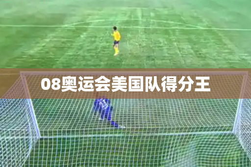 08奥运会美国队得分王