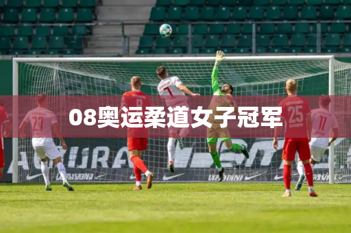 08奥运柔道女子冠军 08奥运柔道女子冠军