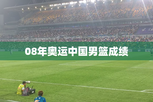 08年奥运中国男篮成绩