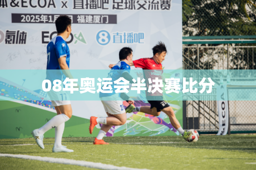 08年奥运会半决赛比分 08年奥运会半决赛比分
