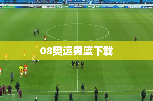08奥运男篮下载