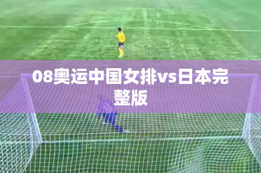08奥运中国女排vs日本完整版 08奥运中国女排vs日本完整版