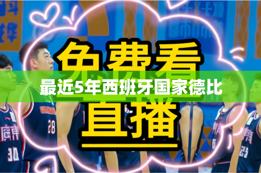 最近5年西班牙国家德比 最近5年西班牙国家德比