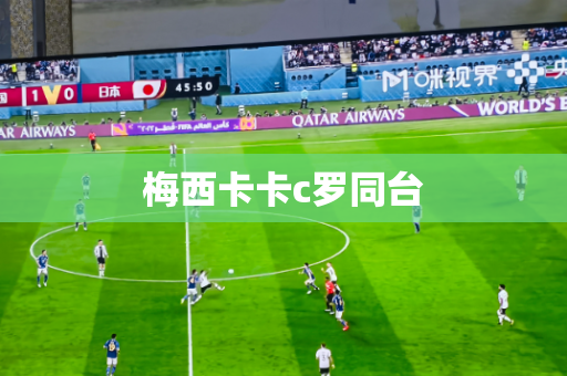 梅西卡卡c罗同台 梅西卡卡c罗同台
