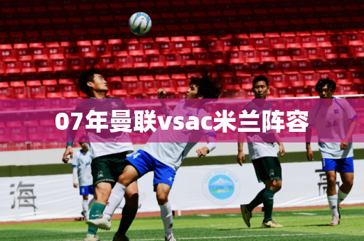 07年曼联vsac米兰阵容