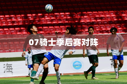 07骑士季后赛对阵