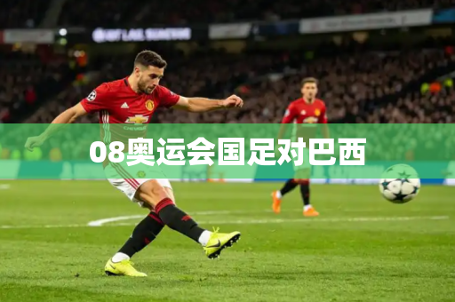 08奥运会国足对巴西 08奥运会国足对巴西
