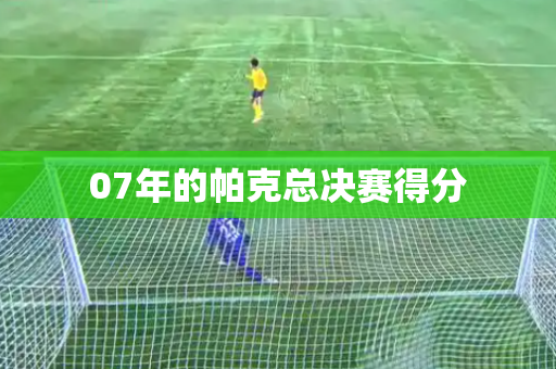07年的帕克总决赛得分 07年的帕克总决赛得分