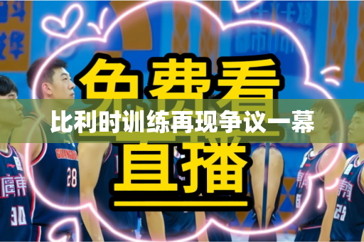 比利时训练再现争议一幕