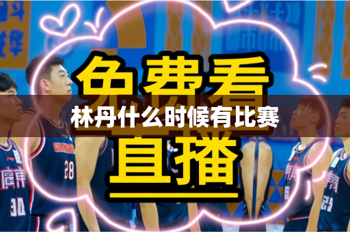 林丹什么时候有比赛