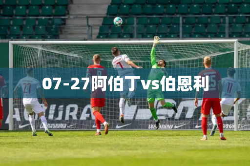 07-27阿伯丁vs伯恩利 07-27阿伯丁vs伯恩利