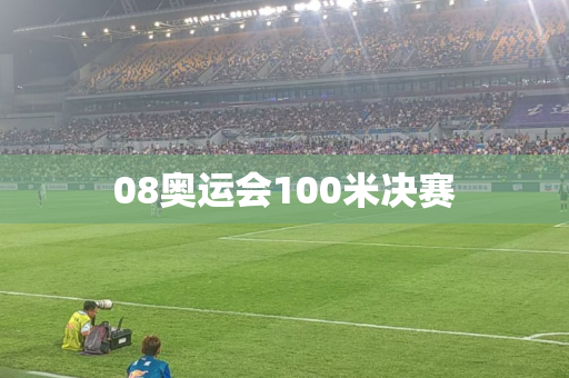 08奥运会100米决赛 08奥运会100米决赛