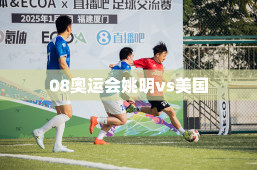 08奥运会姚明vs美国 08奥运会姚明vs美国