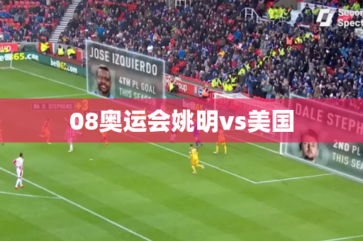 08奥运会姚明vs美国