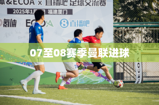 07至08赛季曼联进球