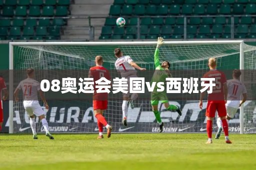 08奥运会美国vs西班牙 08奥运会美国vs西班牙