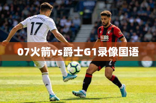07火箭vs爵士G1录像国语