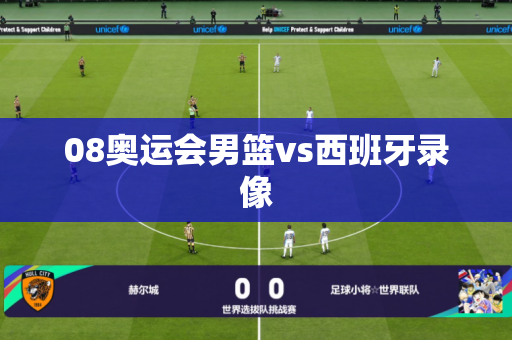 08奥运会男篮vs西班牙录像 08奥运会男篮vs西班牙录像