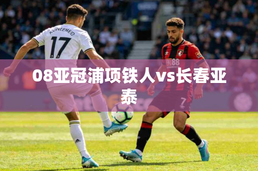 08亚冠浦项铁人vs长春亚泰 08亚冠浦项铁人vs长春亚泰