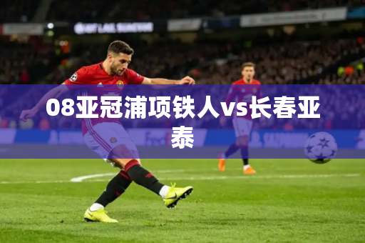08亚冠浦项铁人vs长春亚泰 08亚冠浦项铁人vs长春亚泰