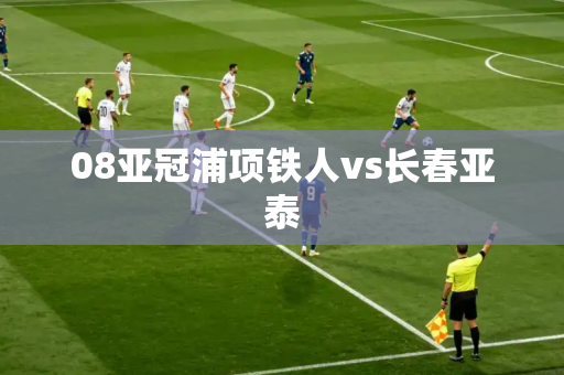 08亚冠浦项铁人vs长春亚泰