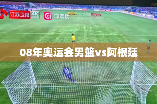 08年奥运会男篮vs阿根廷