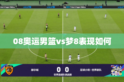 08奥运男篮vs梦8表现如何 08奥运男篮vs梦8表现如何