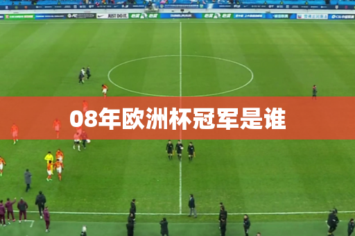 08年欧洲杯冠军是谁 08年欧洲杯冠军是谁