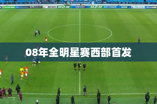 08年全明星赛西部首发 08年全明星赛西部首发