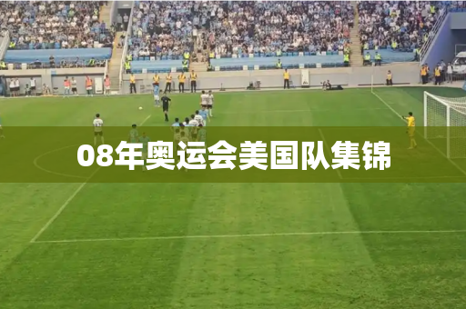 08年奥运会美国队集锦 08年奥运会美国队集锦
