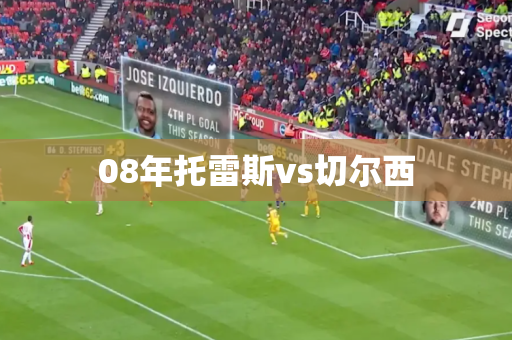 08年托雷斯vs切尔西 08年托雷斯vs切尔西