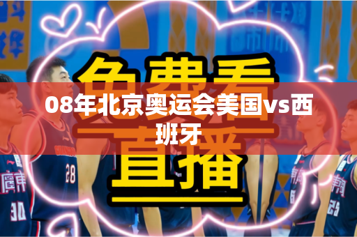 08年北京奥运会美国vs西班牙 08年北京奥运会美国vs西班牙