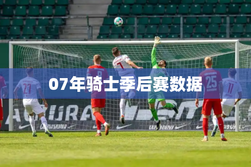 07年骑士季后赛数据 07年骑士季后赛数据