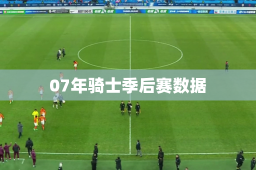 07年骑士季后赛数据 07年骑士季后赛数据