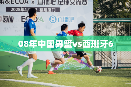 08年中国男篮vs西班牙6 08年中国男篮vs西班牙6