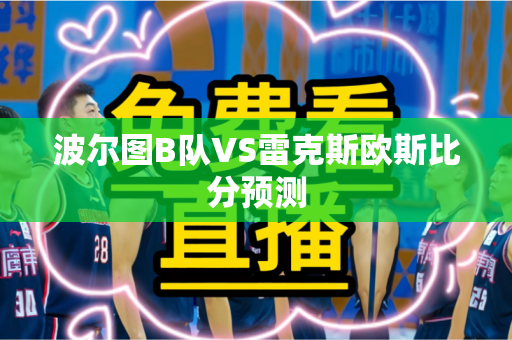 波尔图B队VS雷克斯欧斯比分预测 波尔图B队VS雷克斯欧斯比分预测
