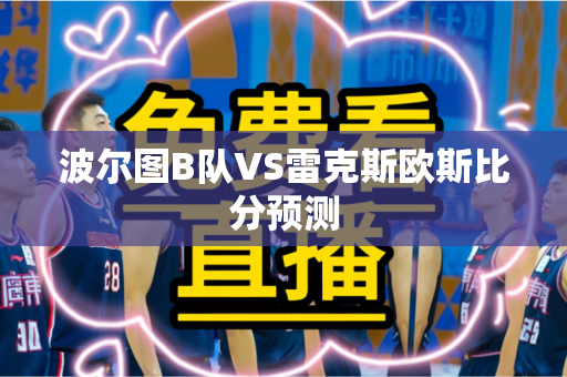 波尔图B队VS雷克斯欧斯比分预测