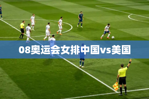 08奥运会女排中国vs美国 08奥运会女排中国vs美国