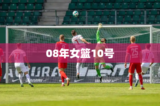 08年女篮10号 08年女篮10号