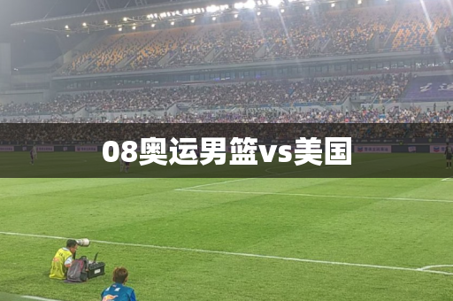 08奥运男篮vs美国