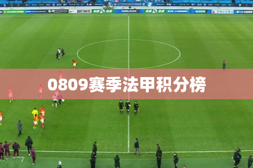 0809赛季法甲积分榜 0809赛季法甲积分榜