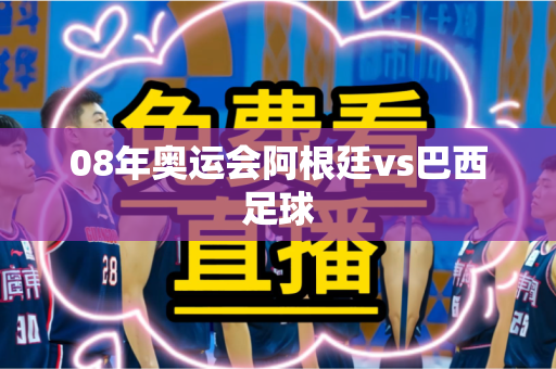 08年奥运会阿根廷vs巴西足球