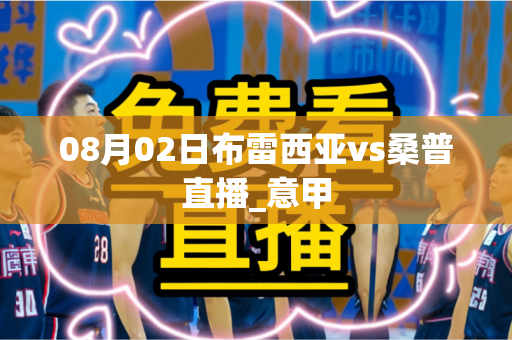 08月02日布雷西亚vs桑普直播_意甲