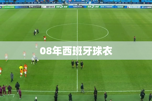 08年西班牙球衣 08年西班牙球衣