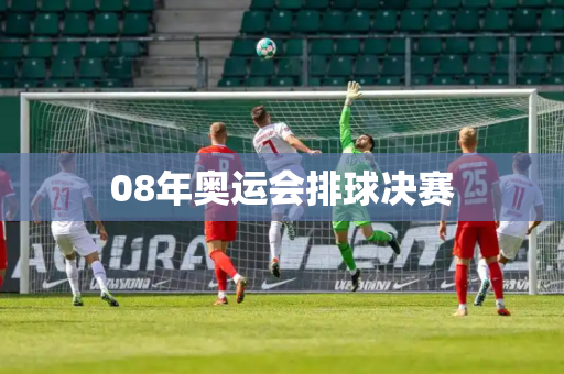 08年奥运会排球决赛 08年奥运会排球决赛