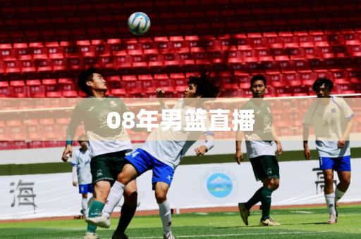 08年男篮直播 08年男篮直播