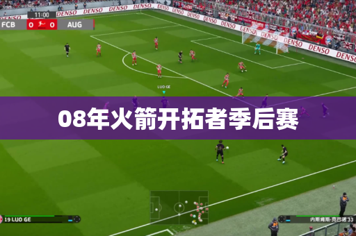 08年火箭开拓者季后赛 08年火箭开拓者季后赛