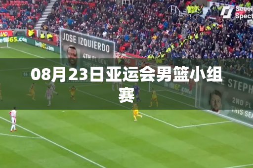 08月23日亚运会男篮小组赛