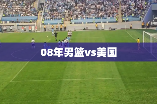 08年男篮vs美国 08年男篮vs美国
